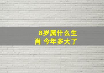 8岁属什么生肖 今年多大了